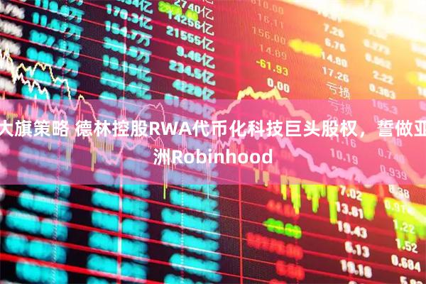大旗策略 德林控股RWA代币化科技巨头股权，誓做亚洲Robinhood