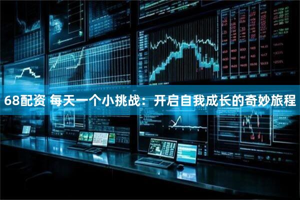 68配资 每天一个小挑战：开启自我成长的奇妙旅程
