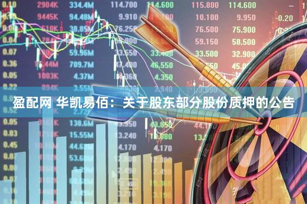 盈配网 华凯易佰：关于股东部分股份质押的公告