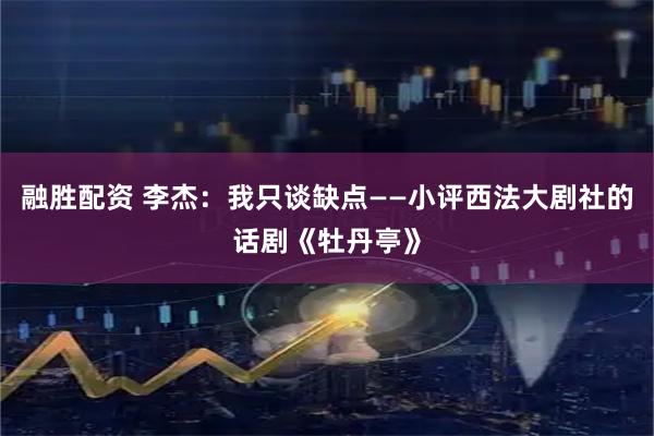 融胜配资 李杰：我只谈缺点——小评西法大剧社的话剧《牡丹亭》