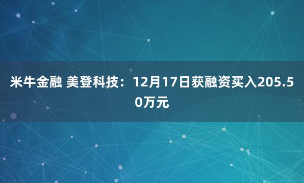 米牛金融 美登科技：12月17日获融资买入205.50万元