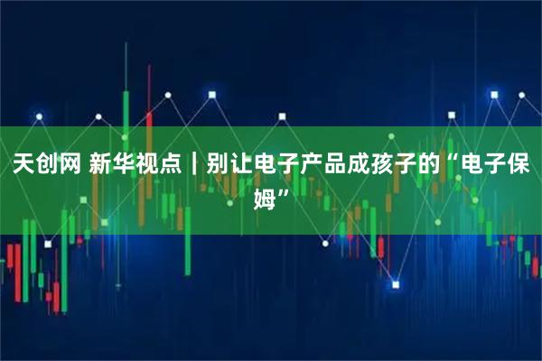 天创网 新华视点｜别让电子产品成孩子的“电子保姆”