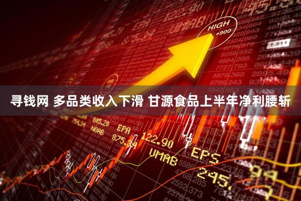 寻钱网 多品类收入下滑 甘源食品上半年净利腰斩
